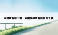 太阳破解版下载(太阳视频破解版官方下载)