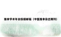 推拿学术年会投稿邮箱(中医推拿杂志期刊)