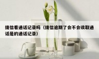 捷信看通话记录吗(捷信逾期了会不会读取通话是的通话记录)