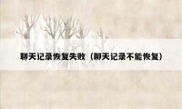 聊天记录恢复失败（聊天记录不能恢复）