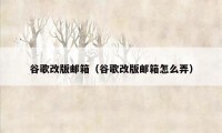 谷歌改版邮箱（谷歌改版邮箱怎么弄）