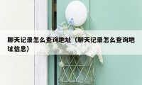 聊天记录怎么查询地址(聊天记录怎么查询地址信息)