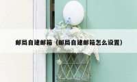 邮局自建邮箱(邮局自建邮箱怎么设置)