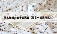 什么样的人能学会黑客（黑客一般黑什么人）