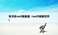 有没有waif破解器（waifi破解软件）