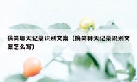 搞笑聊天记录识别文案（搞笑聊天记录识别文案怎么写）