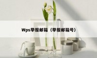Wps举报邮箱(举报邮箱号)