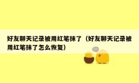 好友聊天记录被用红笔抹了(好友聊天记录被用红笔抹了怎么恢复)