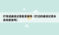 打电话通话记录能录音吗(打过的通话记录会自动录音吗)