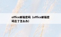 office邮箱密码(office邮箱密码忘了怎么办)
