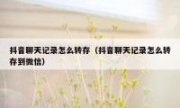 抖音聊天记录怎么转存（抖音聊天记录怎么转存到微信）