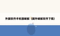 外国软件手机版破解（国外破解软件下载）