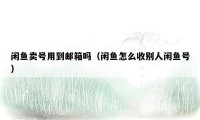 闲鱼卖号用到邮箱吗(闲鱼怎么收别人闲鱼号)