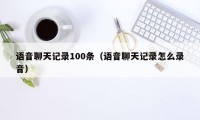 语音聊天记录100条(语音聊天记录怎么录音)