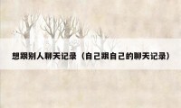 想跟别人聊天记录（自己跟自己的聊天记录）