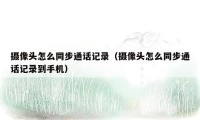 摄像头怎么同步通话记录（摄像头怎么同步通话记录到手机）