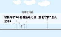 智能守护5不能看通话记录（智能守护5怎么登录）