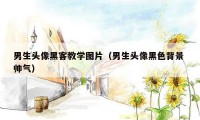 男生头像黑客教学图片（男生头像黑色背景 帅气）