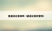 查通话记录准吗（通话记录好查吗）