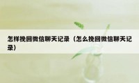 怎样挽回微信聊天记录（怎么挽回微信聊天记录）