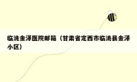临洮金泽医院邮箱(甘肃省定西市临洮县金泽小区)