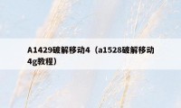 A1429破解移动4(a1528破解移动4g教程)