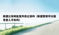 新疆公安网能查开房记录吗（新疆警察可以随意查人手机吗）