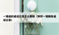 一键通的通话记录怎么删除(如何一键删除通话记录)