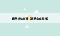 国航纪检邮箱(国航企业邮箱)