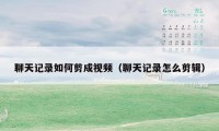 聊天记录如何剪成视频（聊天记录怎么剪辑）