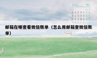 邮箱在哪查看微信账单(怎么用邮箱查微信账单)