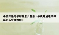 手机开通电子邮箱怎么登录（手机开通电子邮箱怎么登录微信）