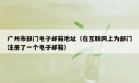 广州市部门电子邮箱地址（在互联网上为部门注册了一个电子邮箱）