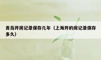 青岛开房记录保存几年（上海开的房记录保存多久）