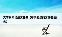 文字聊天记录文件夹(聊天记录的文件名是什么)