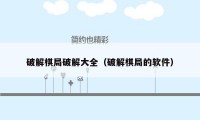 破解棋局破解大全（破解棋局的软件）