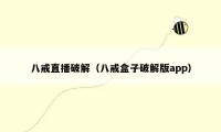八戒直播破解(八戒盒子破解版app)