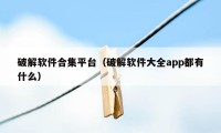 破解软件合集平台（破解软件大全app都有什么）