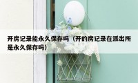 开房记录能永久保存吗(开的房记录在派出所是永久保存吗)