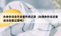 办身份证会不会查开房记录（办理身份证还查违法犯罪记录吗）