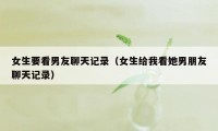 女生要看男友聊天记录(女生给我看她男朋友聊天记录)
