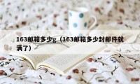 163邮箱多少g(163邮箱多少封邮件就满了)
