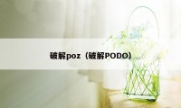 破解poz(破解PODO)