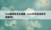 vue编译后怎么破解（vue代码混淆后可破解吗）