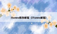 itunes修改邮箱(iTunes邮箱)