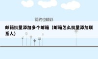 邮箱批量添加多个邮箱(邮箱怎么批量添加联系人)