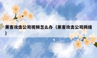 黑客攻击公司视频怎么办(黑客攻击公司网络)