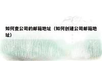 如何查公司的邮箱地址(如何创建公司邮箱地址)