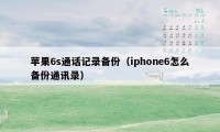 苹果6s通话记录备份(iphone6怎么备份通讯录)