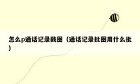怎么p通话记录截图(通话记录批图用什么批)